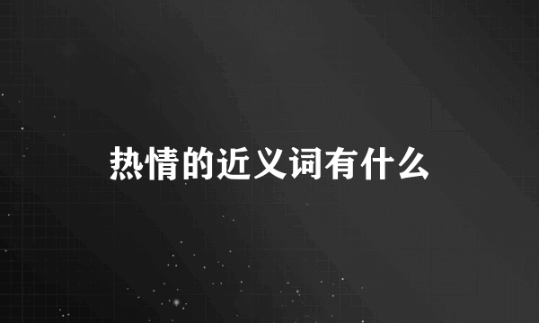 热情的近义词有什么