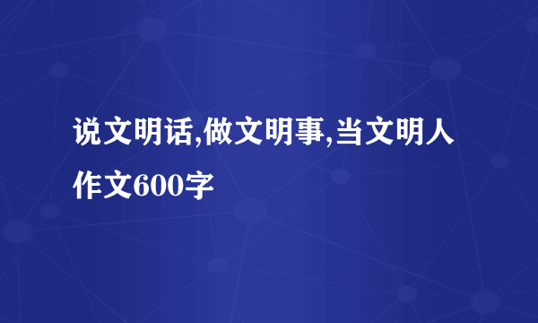 说文明话,做文明事,当文明人作文600字