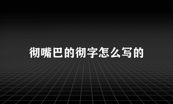 彻嘴巴的彻字怎么写的