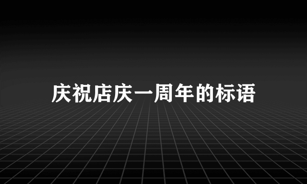 庆祝店庆一周年的标语