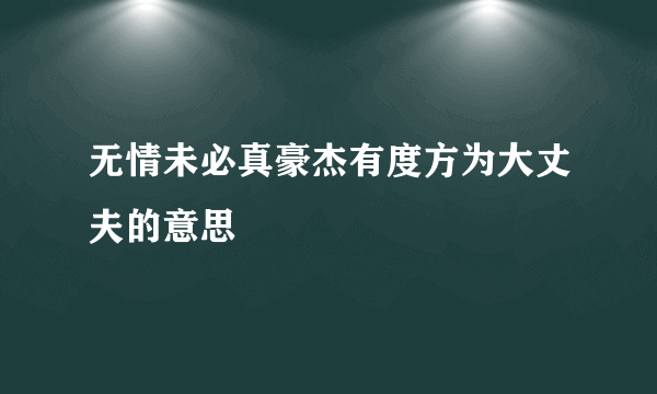 无情未必真豪杰有度方为大丈夫的意思