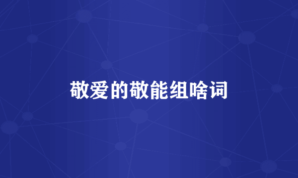 敬爱的敬能组啥词