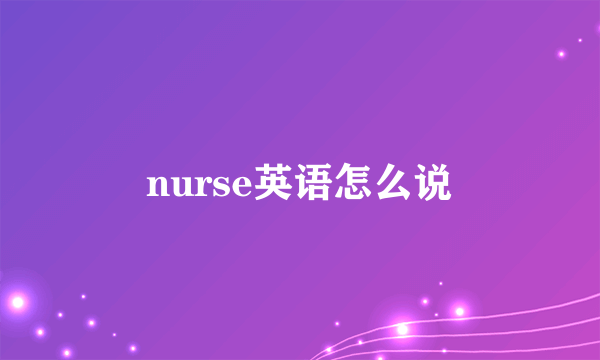 nurse英语怎么说