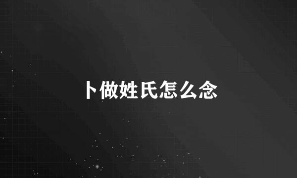 卜做姓氏怎么念