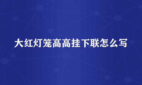 大红灯笼高高挂下联怎么写