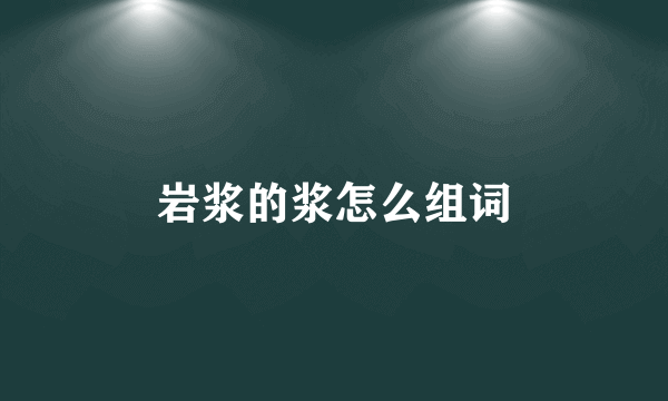 岩浆的浆怎么组词