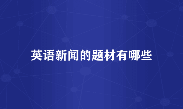 英语新闻的题材有哪些