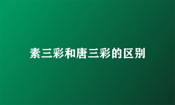 素三彩和唐三彩的区别