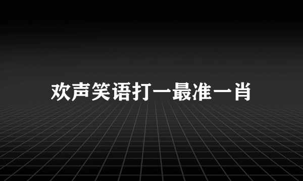 欢声笑语打一最准一肖