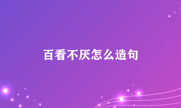 百看不厌怎么造句