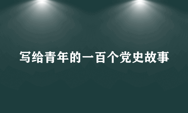 写给青年的一百个党史故事