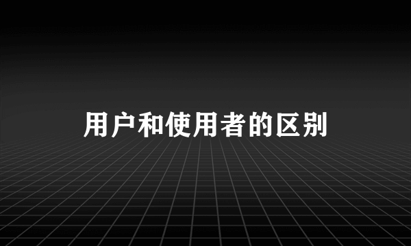 用户和使用者的区别