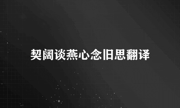 契阔谈燕心念旧思翻译