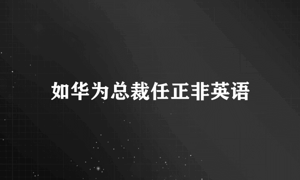 如华为总裁任正非英语