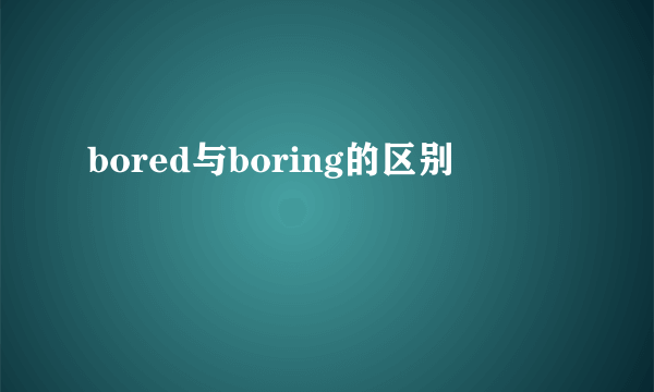 bored与boring的区别
