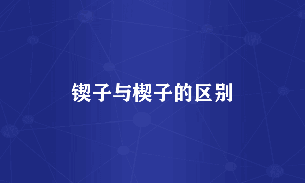 锲子与楔子的区别