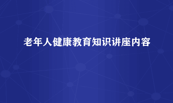 老年人健康教育知识讲座内容