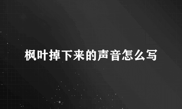 枫叶掉下来的声音怎么写