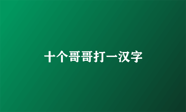 十个哥哥打一汉字