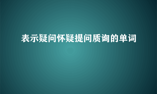 表示疑问怀疑提问质询的单词