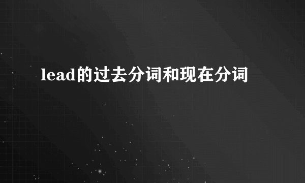 lead的过去分词和现在分词