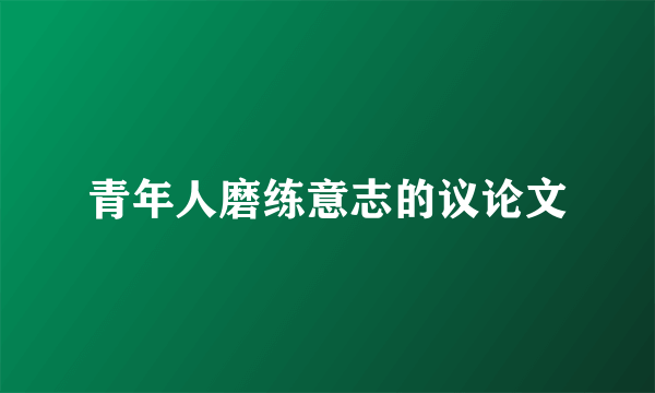 青年人磨练意志的议论文