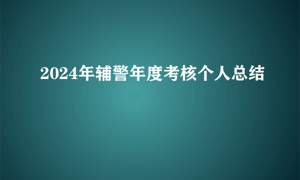 2024年辅警年度考核个人总结