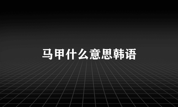 马甲什么意思韩语