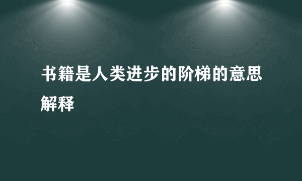 书籍是人类进步的阶梯的意思解释