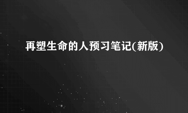 再塑生命的人预习笔记(新版)