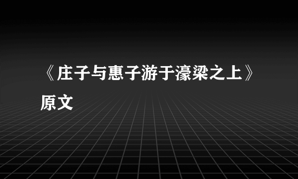 《庄子与惠子游于濠梁之上》原文