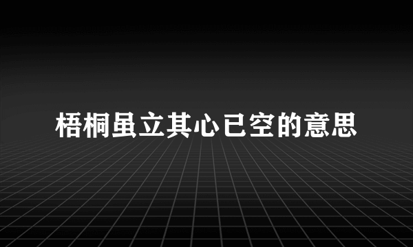 梧桐虽立其心已空的意思