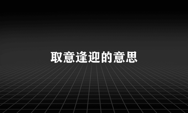 取意逢迎的意思
