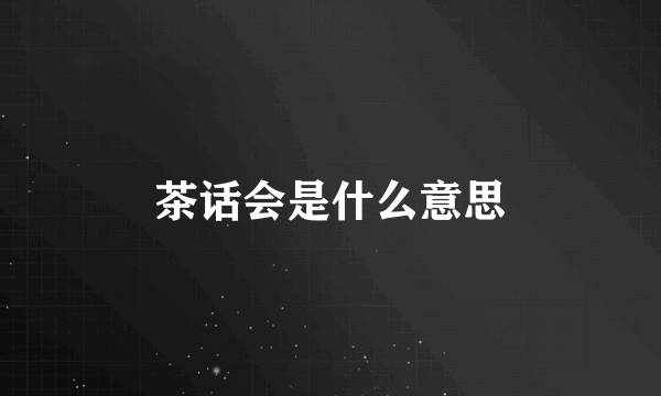 茶话会是什么意思