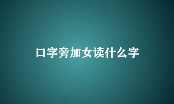 口字旁加女读什么字
