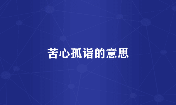 苦心孤诣的意思