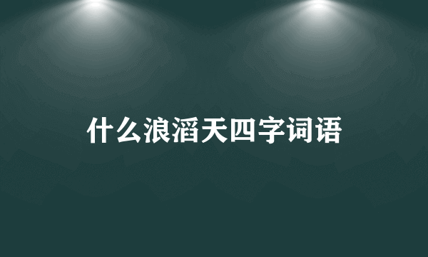 什么浪滔天四字词语