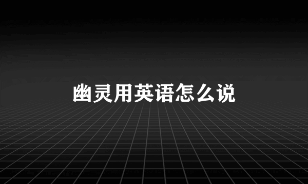 幽灵用英语怎么说