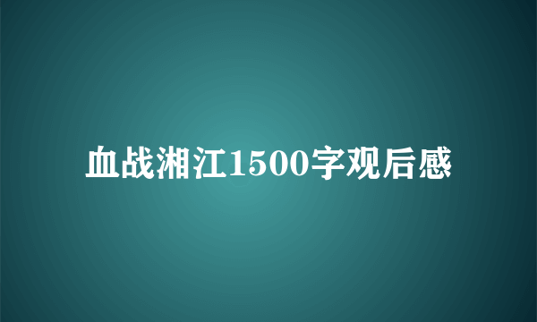 血战湘江1500字观后感