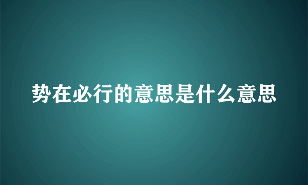 势在必行的意思是什么意思