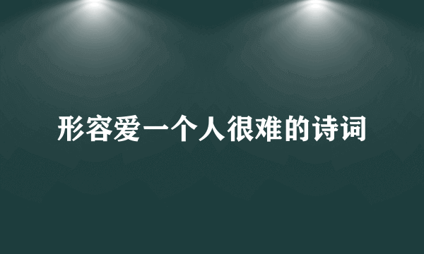 形容爱一个人很难的诗词