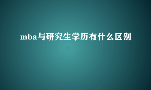 mba与研究生学历有什么区别