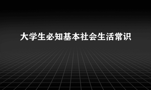 大学生必知基本社会生活常识