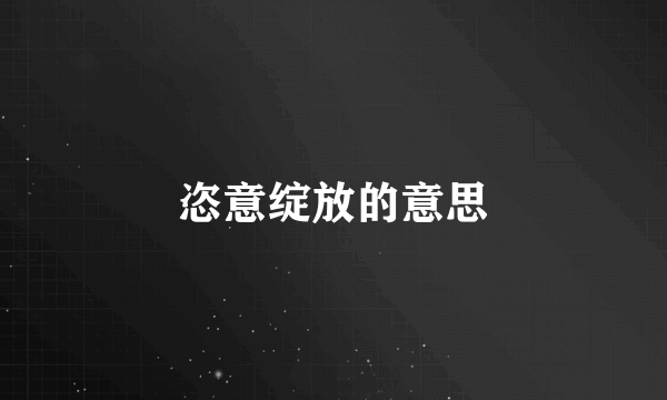 恣意绽放的意思