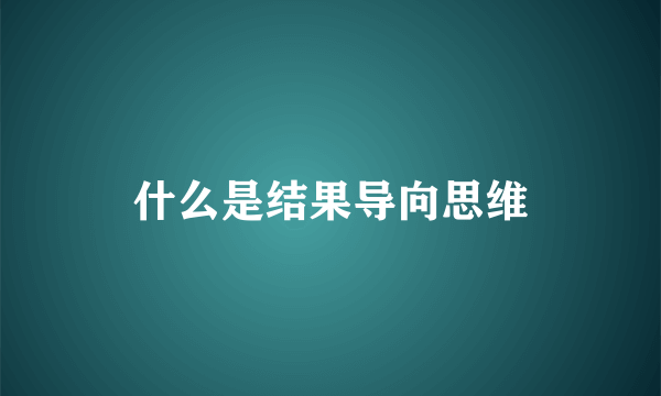 什么是结果导向思维
