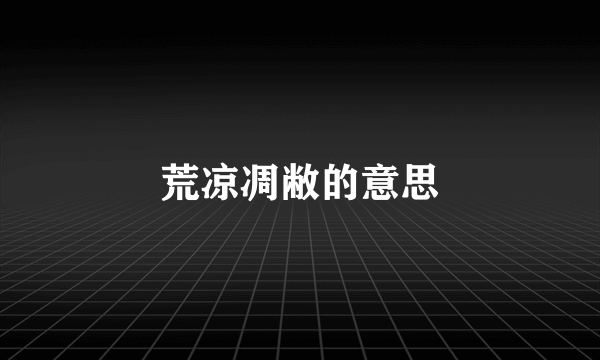 荒凉凋敝的意思