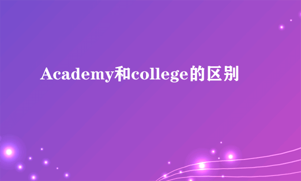 Academy和college的区别
