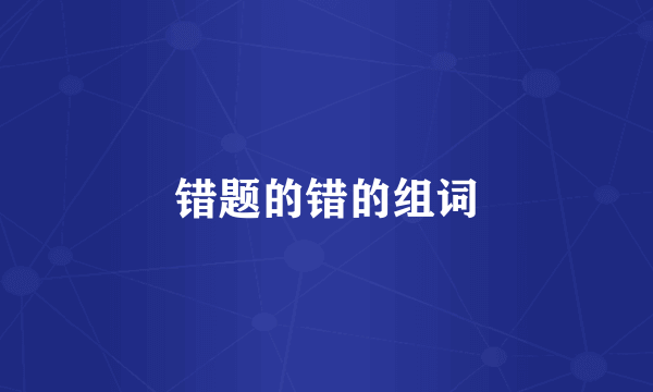 错题的错的组词