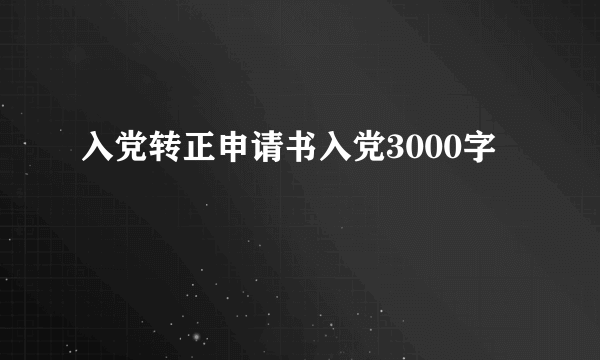 入党转正申请书入党3000字