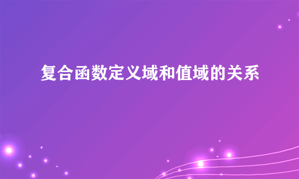 复合函数定义域和值域的关系